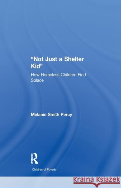 Not Just a Shelter Kid: How Homeless Children Find Solace Melanie S. Percy 9781138994522 Routledge