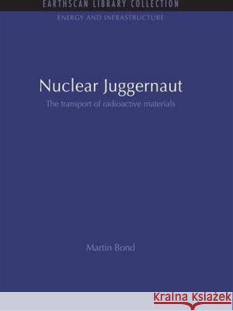 Nuclear Juggernaut: The Transport of Radioactive Materials Martin Bond   9781138994546 Taylor and Francis