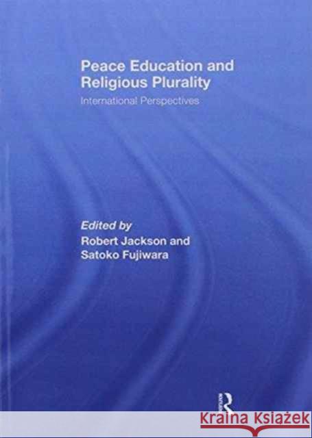 Peace Education and Religious Plurality: International Perspectives Robert Jackson Satoko Fujiwara  9781138994812 Taylor and Francis