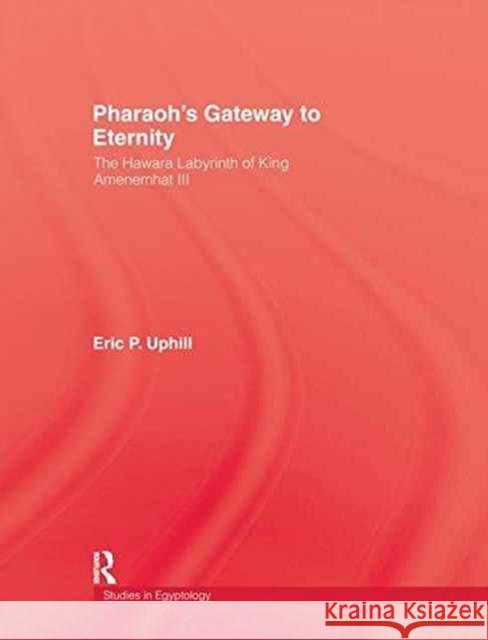Pharoah's Gateway to Eternity: The Hawara Labyrinth of King Amenemhat III Uphill, Eric P. 9781138994867 Routledge