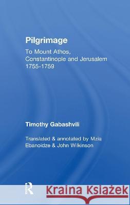 Pilgrimage: Timothy Gabashvili's Travels to Mount Athos, Constantinople and Jerusalem, 1755-1759 Mzia Ebanoidze, John Wilkinson 9781138994935 Taylor and Francis