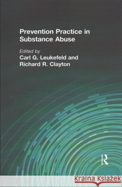 Prevention Practice in Substance Abuse Carl G Leukefeld, Richard R Clayton 9781138995277