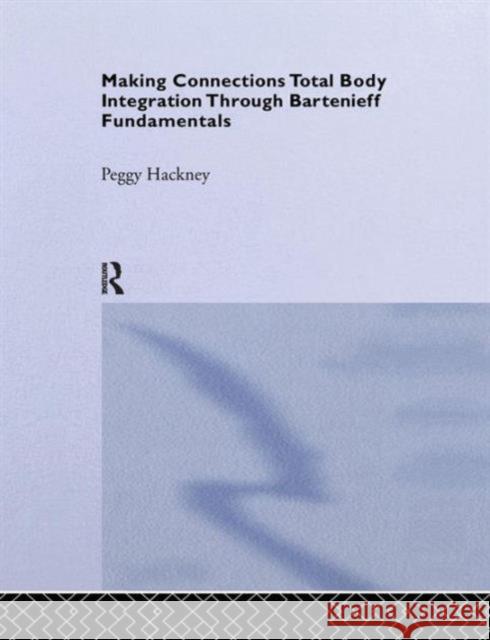 Making Connections: Total Body Integration Through Bartenieff Fundamentals Peggy Hackney   9781138995512