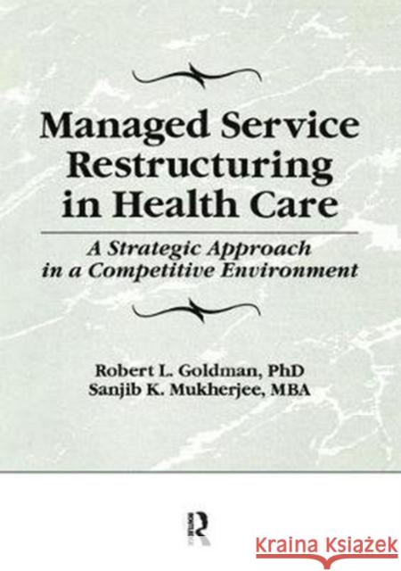 Managed Service Restructuring in Health Care Robert L. Goldman William Winston Sanjib K. Mukherjee 9781138995536