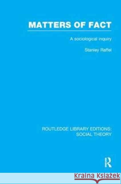 Matters of Fact (Rle Social Theory): A Sociological Inquiry Stanley Raffel 9781138995710