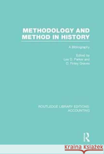 Methodology and Method in History (Rle Accounting): A Bibliography Lee D. Parker Finley O. Graves  9781138995819 Taylor and Francis