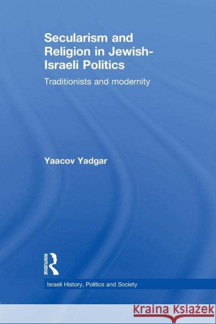 Secularism and Religion in Jewish-Israeli Politics: Traditionists and Modernity Yaacov Yadgar 9781138995994