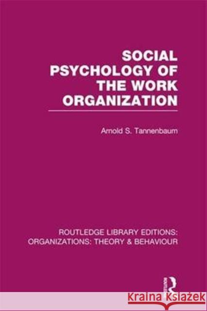 Social Psychology of the Work Organization (Rle: Organizations) Arnold Tannenbaum   9781138996250 Taylor and Francis