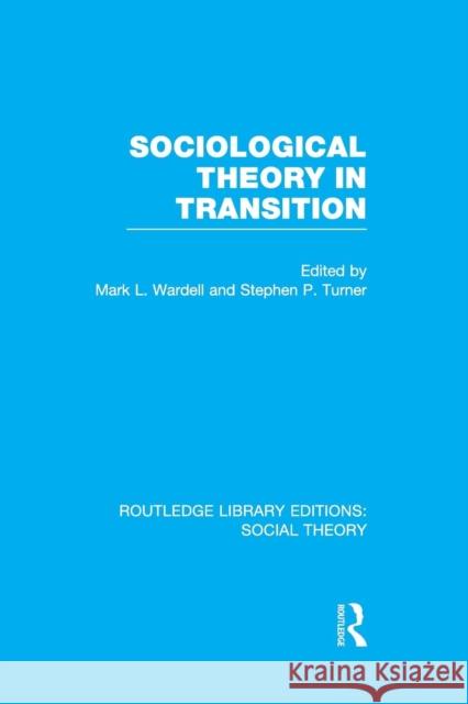 Sociological Theory in Transition (Rle Social Theory) Mark L. Wardell Stephen P. Turner  9781138996359 Taylor and Francis