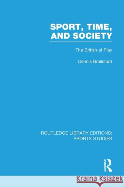 Sport, Time and Society (RLE Sports Studies): The British at Play Brailsford, Dennis 9781138996441 Taylor and Francis
