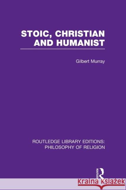 Stoic, Christian and Humanist Gilbert Murray 9781138996502