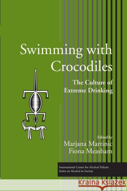 Swimming with Crocodiles: The Culture of Extreme Drinking Marjana, Ph.D. Martinic Fiona Measham 9781138996656 Routledge