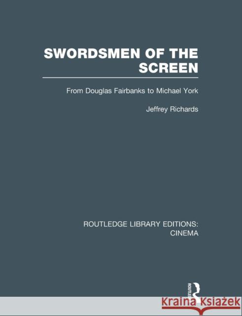 Swordsmen of the Screen: From Douglas Fairbanks to Michael York Jeffrey Richards 9781138996663 Routledge