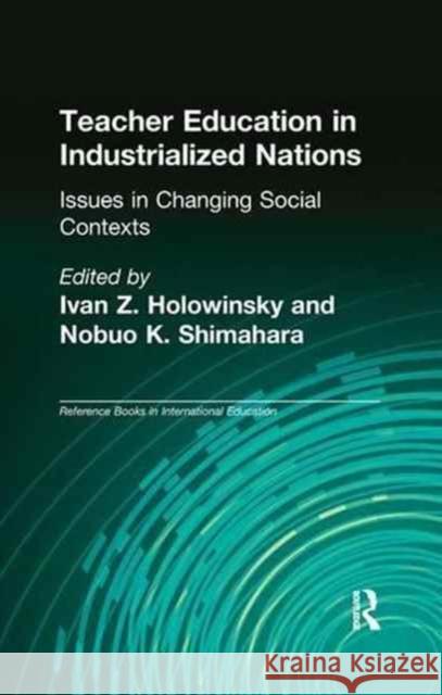 Teacher Education in Industrialized Nations: Issues in Changing Social Contexts Ivan Z. Holowinsky Nobuo K. Shimahara 9781138996748