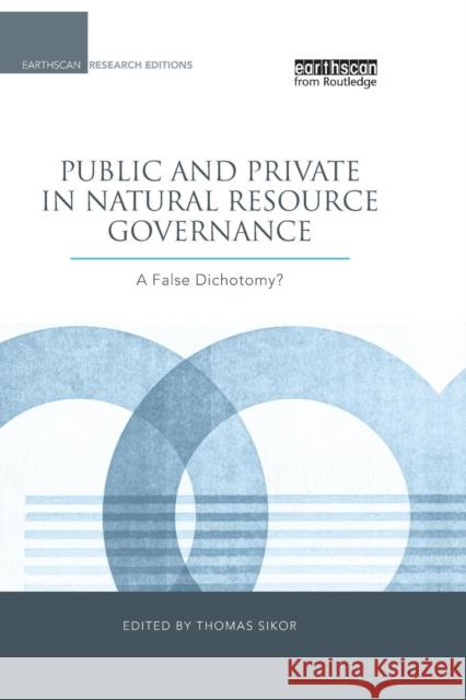 Public and Private in Natural Resource Governance: A False Dichotomy? Thomas Sikor   9781138996960