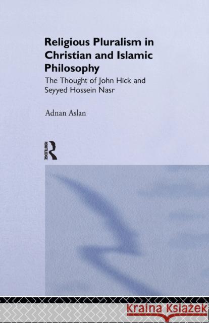 Religious Pluralism in Christian and Islamic Philosophy: The Thought of John Hick and Seyyed Hossein Nasr Adnan Aslan 9781138997257