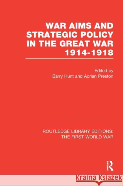 War Aims and Strategic Policy in the Great War 1914-1918 (Rle the First World War) Barry Hunt Adrian Preston 9781138997431