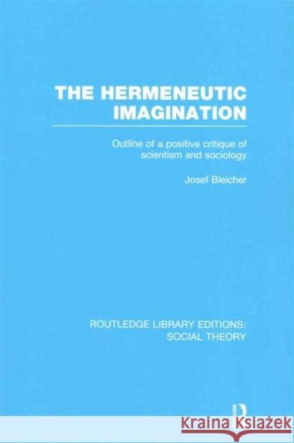 The Hermeneutic Imagination (Rle Social Theory): Outline of a Positive Critique of Scientism and Sociology Bleicher, Josef 9781138997899 Routledge