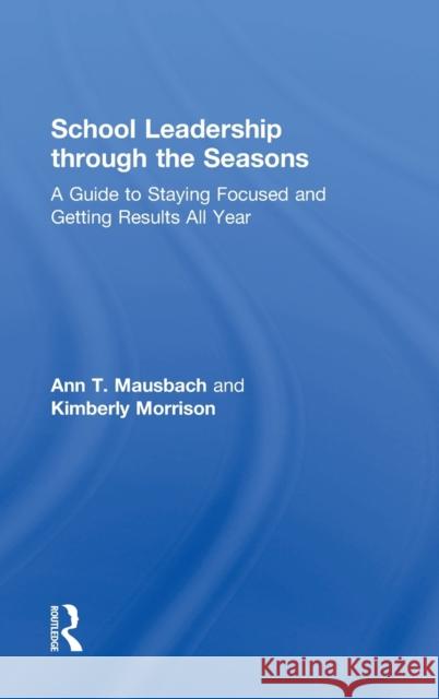 School Leadership Through the Seasons: A Guide to Staying Focused and Getting Results All Year Ann T. Mausbach Kimberly Morrison 9781138998308 Routledge