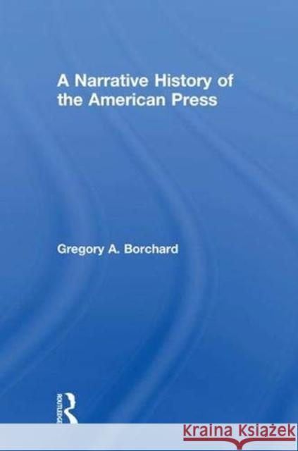 A Narrative History of the American Press Gregory A. Borchard 9781138998452 Routledge