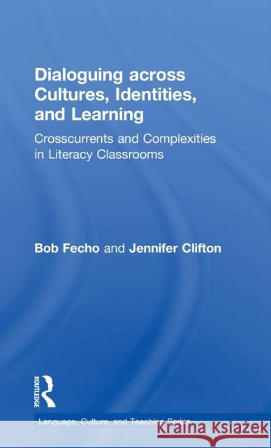 Dialoguing across Cultures, Identities, and Learning: Crosscurrents and Complexities in Literacy Classrooms Fecho, Bob 9781138998582 Routledge