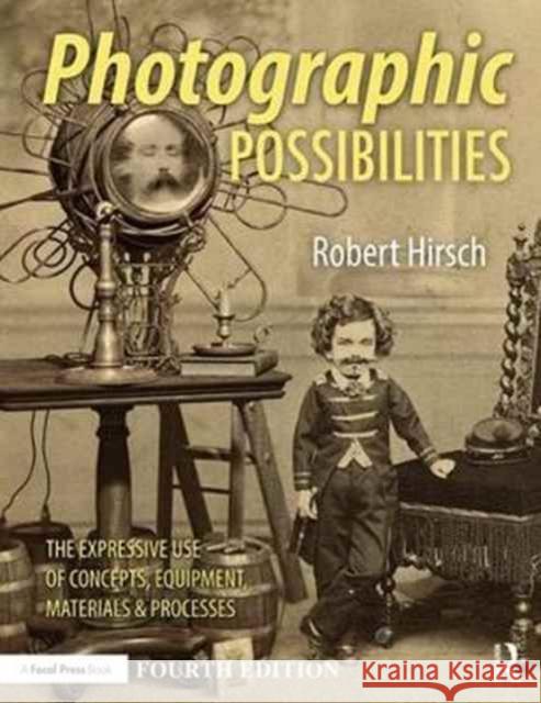 Photographic Possibilities: The Expressive Use of Concepts, Ideas, Materials, and Processes Robert Hirsch 9781138999244