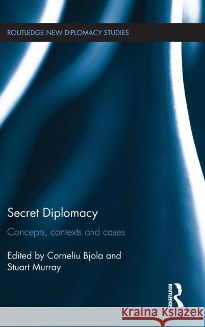 Secret Diplomacy: Concepts, Contexts and Cases Corneliu Bjola Stuart Murray  9781138999350 Taylor and Francis
