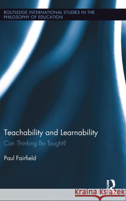 Teachability and Learnability: Can Thinking Be Taught? Paul Fairfield 9781138999497 Routledge