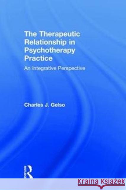 The Therapeutic Relationship in Psychotherapy Practice: An Integrative Perspective Charles J. Gelso (University of Maryland   9781138999794