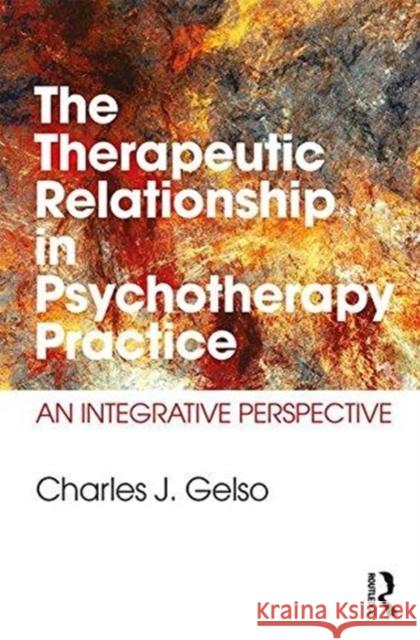 The Therapeutic Relationship in Psychotherapy Practice: An Integrative Perspective Charles J. Gelso (University of Maryland   9781138999800 Routledge