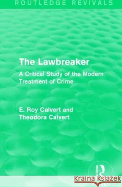 The Lawbreaker: A Critical Study of the Modern Treatment of Crime E. Roy Calvert, Theodora Calvert 9781138999886