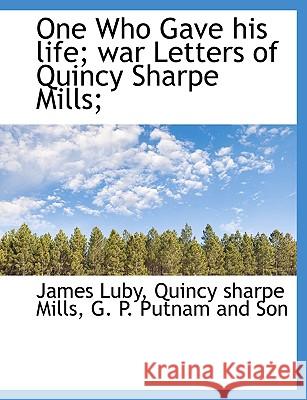 One Who Gave his life; war Letters of Quincy Sharpe Mills; Luby, James 9781140452980