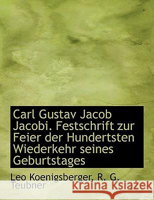 Carl Gustav Jacob Jacobi. Festschrift Zur Feier Der Hundertsten Wiederkehr Seines Geburtstages Leo Koenigsberger 9781140543480