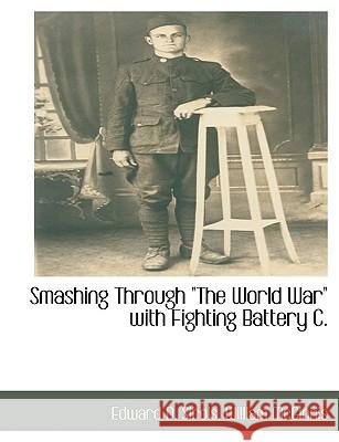 Smashing Through the World War with Fighting Battery C. Edward D. Sirois 9781140662266 