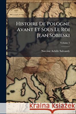 Histoire De Pologne Avant Et Sous Le Roi Jean Sobieski, Volume 3 Salvandy, Narcisse-Achille 9781143388583 