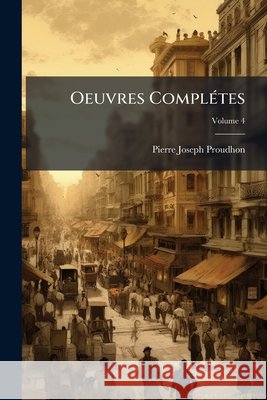 Oeuvres Complétes, Volume 4 Proudhon, Pierre-Joseph 9781143402654
