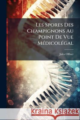 Les Spores Des Champignons Au Point De Vue Médicolégal Offner, Jules 9781143810916 