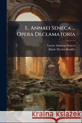 L. Annaei Seneca ... Opera Declamatoria Lucius Annae Seneca 9781143830600 