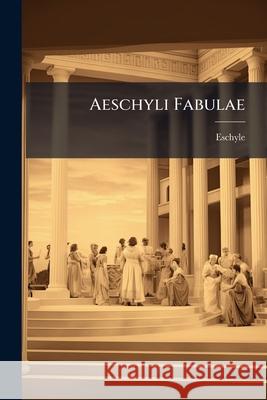 Aeschyli Fabulae: Cum Lectionibus Et Scholiis, Codicis Medicei Et in Agamemnonem Codicis Florentini Ab Hieronymo Vitelli Denuo Collatis, Eschyle 9781143834325