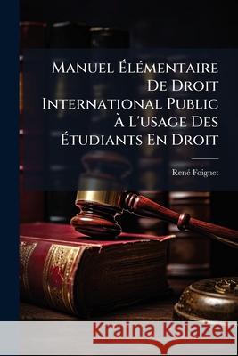 Manuel Élémentaire de Droit International Public À l'Usage Des Étudiants En Droit Foignet, Rene 9781143837609 