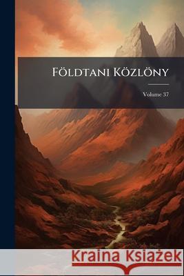 Földtani Közlöny, Volume 37 Anonymous 9781143852879 