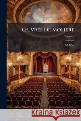 OEuvres De Moliere: Avec Des Remarques Grammaticales, Des Avertissemens Et Des Observations Sur Chaque Piéce, Volume 5 Molière 9781143935282