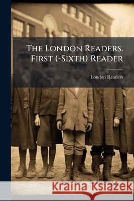 The London Readers. First (-Sixth) Reader London Readers 9781143956539