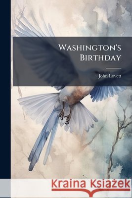 Washington's Birthday: An Historical Poem, with Notes and Appendix ... John Lovett 9781143958212