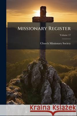 Missionary Register, Volume 17 Church Missionary So 9781143967726 