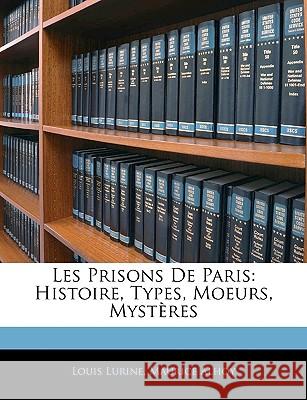 Les Prisons De Paris: Histoire, Types, Moeurs, Mystères Lurine, Louis 9781143972003 