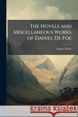 The Novels and Miscellaneous Works of Daniel De Foe: Life, Adventures, and Piracies of Captain Singleton, and Life of Colonel Jack. 1854 Defoe, Daniel 9781143986772 