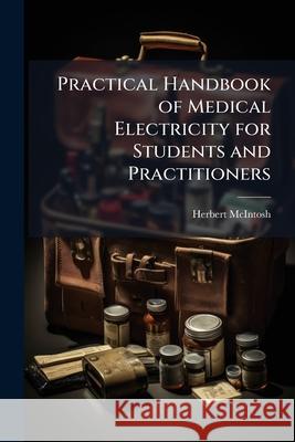 Practical Handbook of Medical Electricity for Students and Practitioners Herbert Mcintosh 9781143990335 