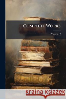 Complete Works, Volume 10 Anonymous 9781143992124 