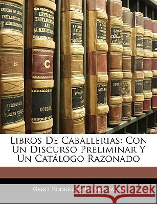 Libros De Caballerias: Con Un Discurso Preliminar Y Un Catálogo Razonado de Montalvo, Garci Rodríguez 9781144002921 